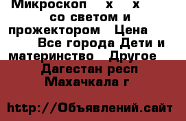 Микроскоп 100х-750х zoom, со светом и прожектором › Цена ­ 1 990 - Все города Дети и материнство » Другое   . Дагестан респ.,Махачкала г.